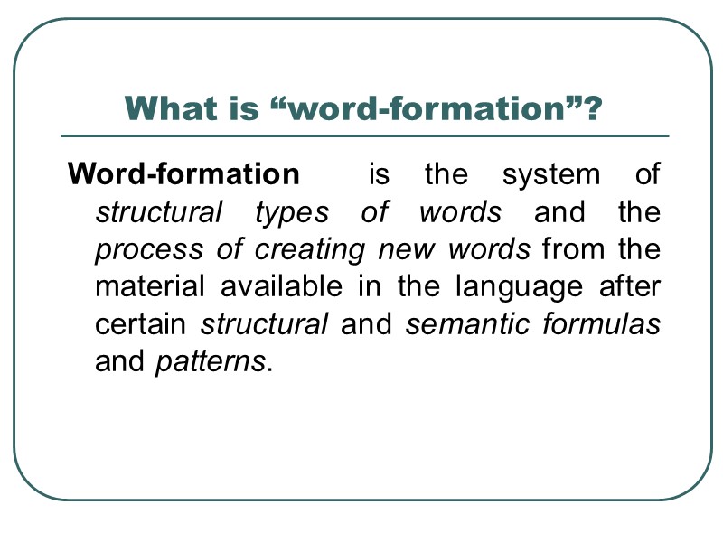 What is “word-formation”? Word-formation  is the system of structural types of words and